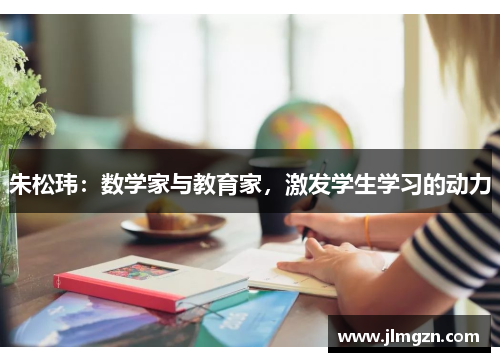朱松玮:数学家与教育家,激发学生学习的动力