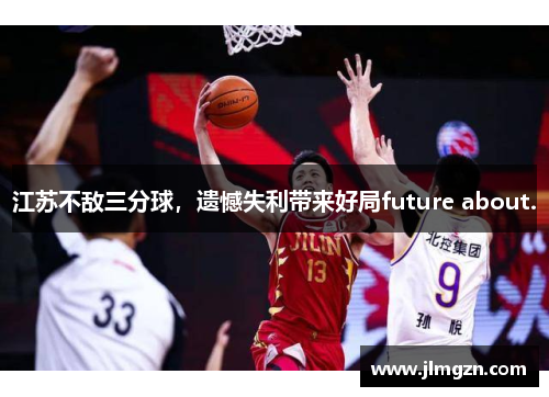 江苏不敌三分球,遗憾失利带来好局future about.
