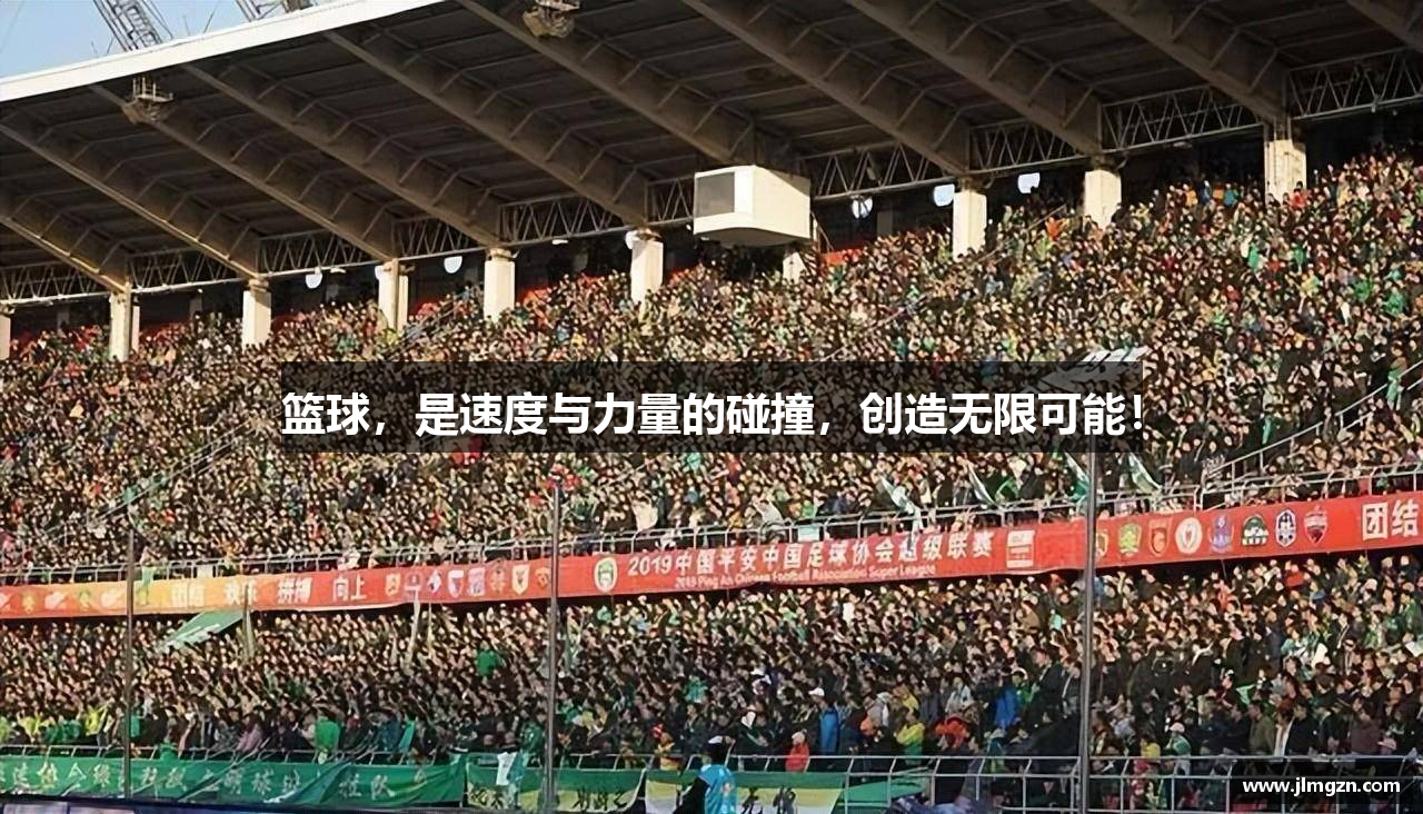 篮球，是速度与力量的碰撞，创造无限可能！